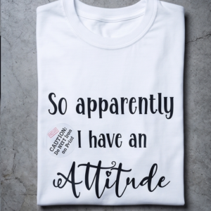 T-shirt: So apparently I have an attitude